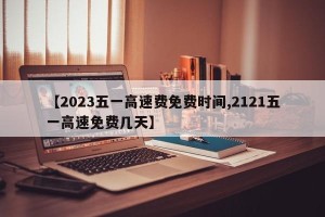 【2023五一高速费免费时间,2121五一高速免费几天】