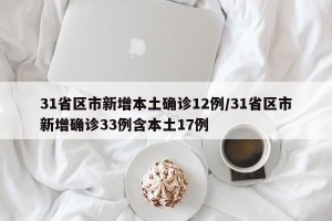 31省区市新增本土确诊12例/31省区市新增确诊33例含本土17例