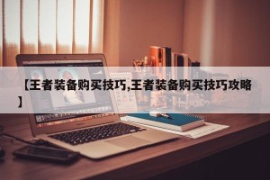 【王者装备购买技巧,王者装备购买技巧攻略】