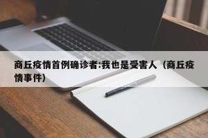商丘疫情首例确诊者:我也是受害人（商丘疫情事件）