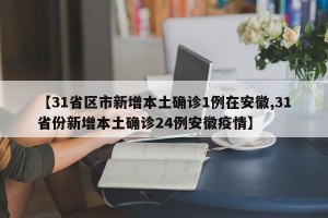 【31省区市新增本土确诊1例在安徽,31省份新增本土确诊24例安徽疫情】