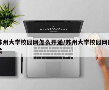 苏州大学校园网怎么开通/苏州大学校园网网关