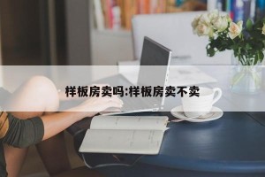样板房卖吗:样板房卖不卖