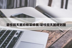 碧桂园天麓府精装修图/碧桂园天麓规划图