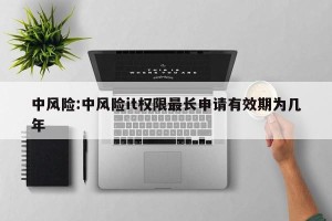 中风险:中风险it权限最长申请有效期为几年