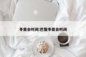 冬奥会时间:巴黎冬奥会时间