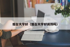 烟台大学好（烟台大学好调剂吗）