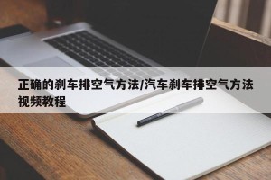 正确的刹车排空气方法/汽车刹车排空气方法视频教程