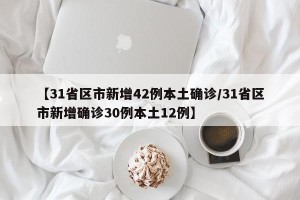 【31省区市新增42例本土确诊/31省区市新增确诊30例本土12例】