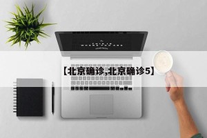 【北京确诊,北京确诊5】