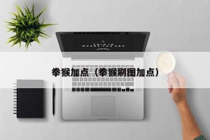 拳猴加点（拳猴刷图加点）