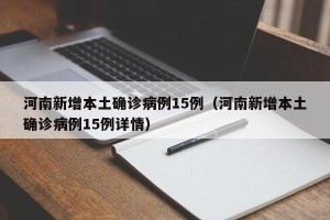 河南新增本土确诊病例15例（河南新增本土确诊病例15例详情）