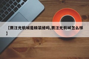 【贾汪光航城是精装修吗,贾汪光航城怎么样】