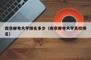 南京邮电大学排名多少（南京邮电大学高校排名）