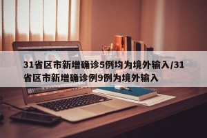 31省区市新增确诊5例均为境外输入/31省区市新增确诊例9例为境外输入