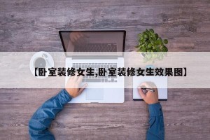 【卧室装修女生,卧室装修女生效果图】