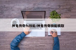 神鬼传奇fs技能/神鬼传奇技能摘取