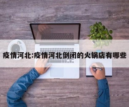 疫情河北:疫情河北倒闭的火锅店有哪些