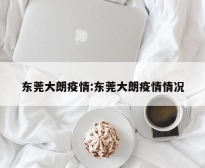 东莞大朗疫情:东莞大朗疫情情况