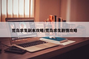 荒岛求生副本攻略/荒岛求生剧情攻略