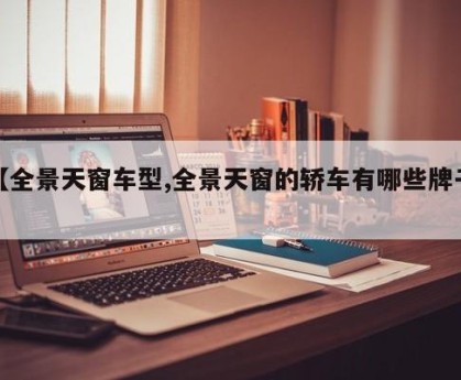 【全景天窗车型,全景天窗的轿车有哪些牌子】