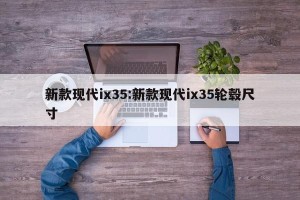 新款现代ix35:新款现代ix35轮毂尺寸
