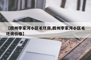 【胶州李家河小区毛坯房,胶州李家河小区毛坯房价格】