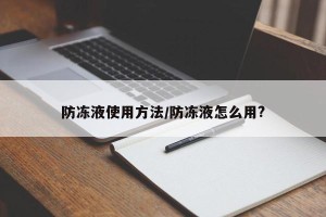 防冻液使用方法/防冻液怎么用?