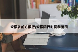 安徽省前方限行/安徽限行时间和范围