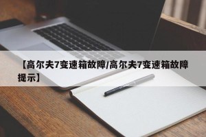 【高尔夫7变速箱故障/高尔夫7变速箱故障提示】