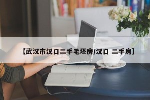 【武汉市汉口二手毛坯房/汉口 二手房】