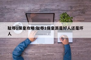 耻辱1保皇攻略:耻辱1保皇派是好人还是坏人