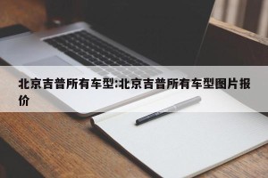 北京吉普所有车型:北京吉普所有车型图片报价