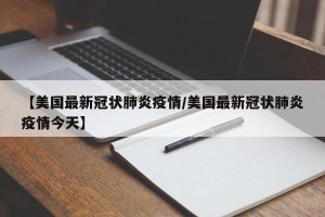 【美国最新冠状肺炎疫情/美国最新冠状肺炎疫情今天】
