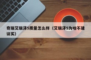 奇瑞艾瑞泽5质量怎么样（艾瑞泽5为啥不建议买）