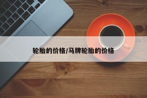 轮胎的价格/马牌轮胎的价格