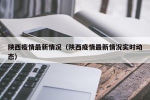 陕西疫情最新情况（陕西疫情最新情况实时动态）
