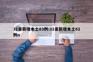 31省新增本土83例:31省新增本土61例n