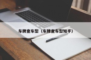 车牌查车型（车牌查车型知乎）