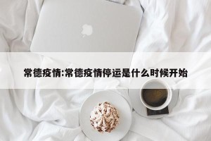 常德疫情:常德疫情停运是什么时候开始