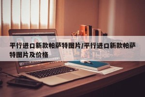 平行进口新款帕萨特图片/平行进口新款帕萨特图片及价格