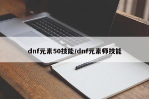 dnf元素50技能/dnf元素师技能