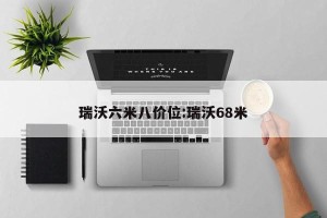 瑞沃六米八价位:瑞沃68米