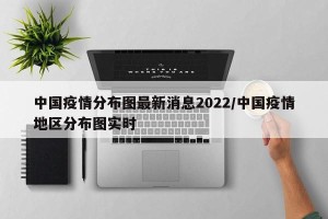 中国疫情分布图最新消息2022/中国疫情地区分布图实时