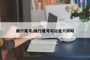 限行尾号/限行尾号可以走六环吗