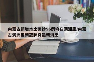 内蒙古新增本土确诊56例均在满洲里/内蒙古满洲里新冠肺炎最新消息
