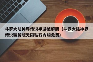 斗罗大陆神界传说手游破解版（斗罗大陆神界传说破解版无限钻石内购免费）