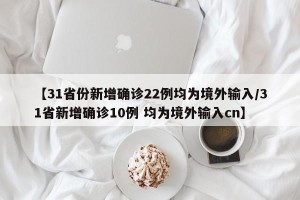 【31省份新增确诊22例均为境外输入/31省新增确诊10例 均为境外输入cn】