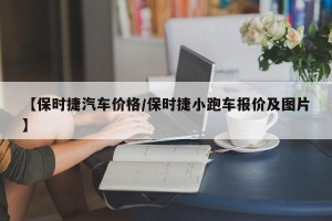 【保时捷汽车价格/保时捷小跑车报价及图片】