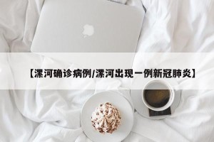 【漯河确诊病例/漯河出现一例新冠肺炎】